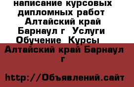 написание курсовых, дипломных работ - Алтайский край, Барнаул г. Услуги » Обучение. Курсы   . Алтайский край,Барнаул г.